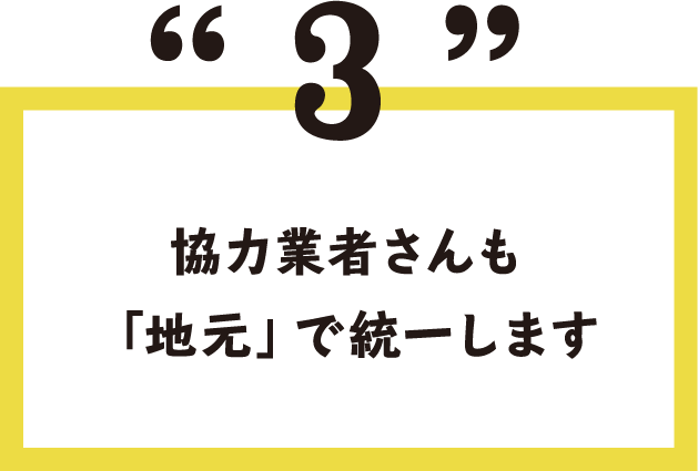 3.協力業者さんも「地元」で統一します