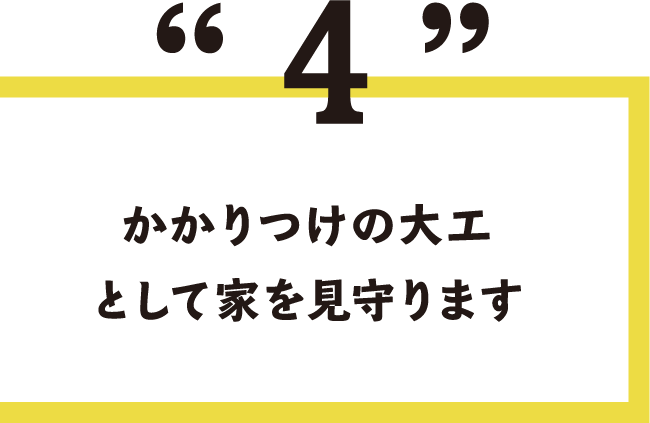 4.かかりつけの大工として家を見守ります