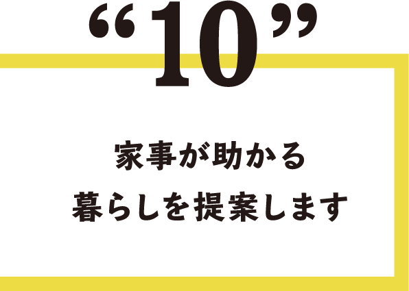 10.家事が助かる暮らしを提案します