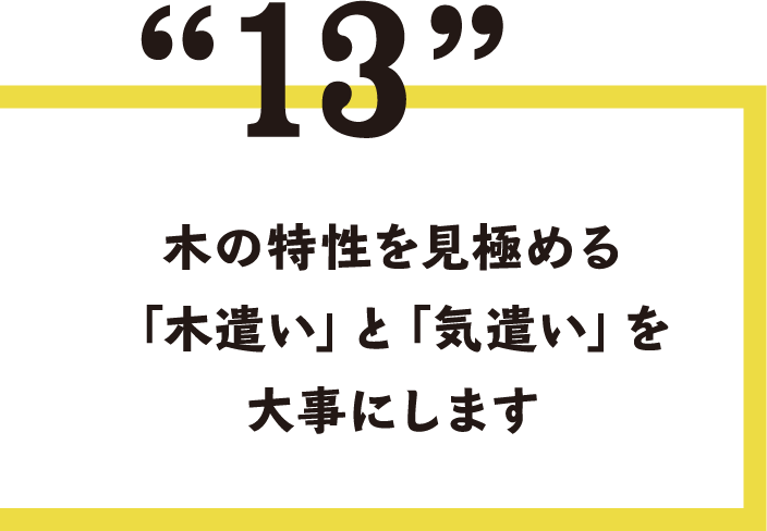 13.木の特性を見極める「木遣い」と「気遣い」を大事にします